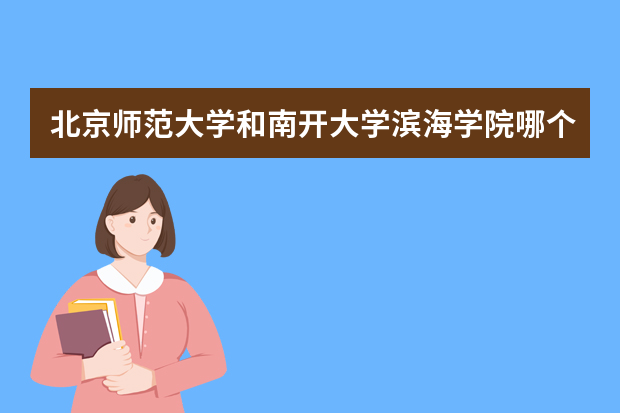 北京师范大学和南开大学滨海学院哪个好 录取分数线比较对比